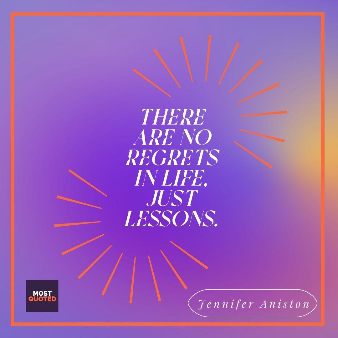 There are no regrets in life, just lessons. - Jennifer Aniston
