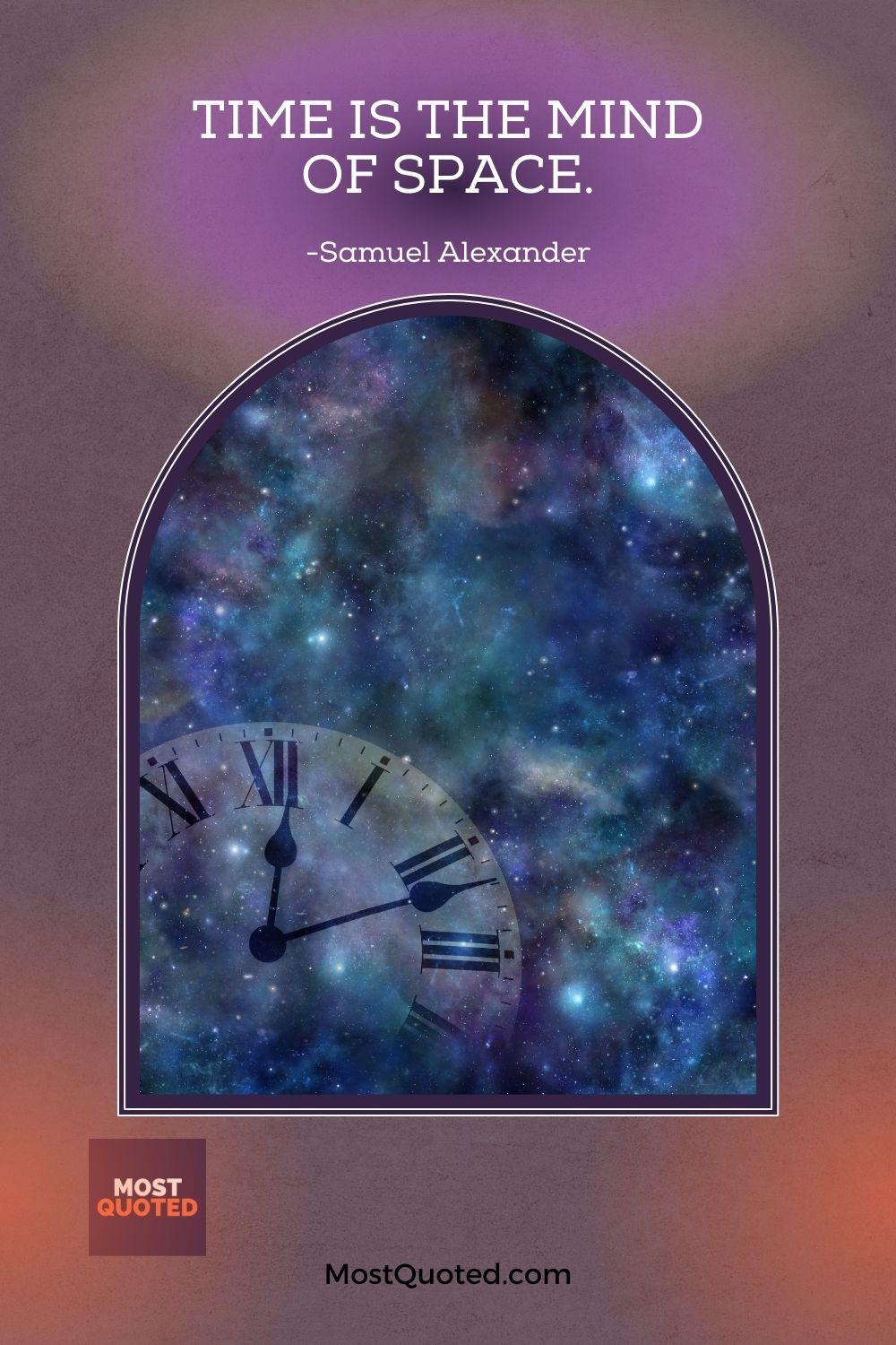 Time is the mind of space. - Samuel Alexander