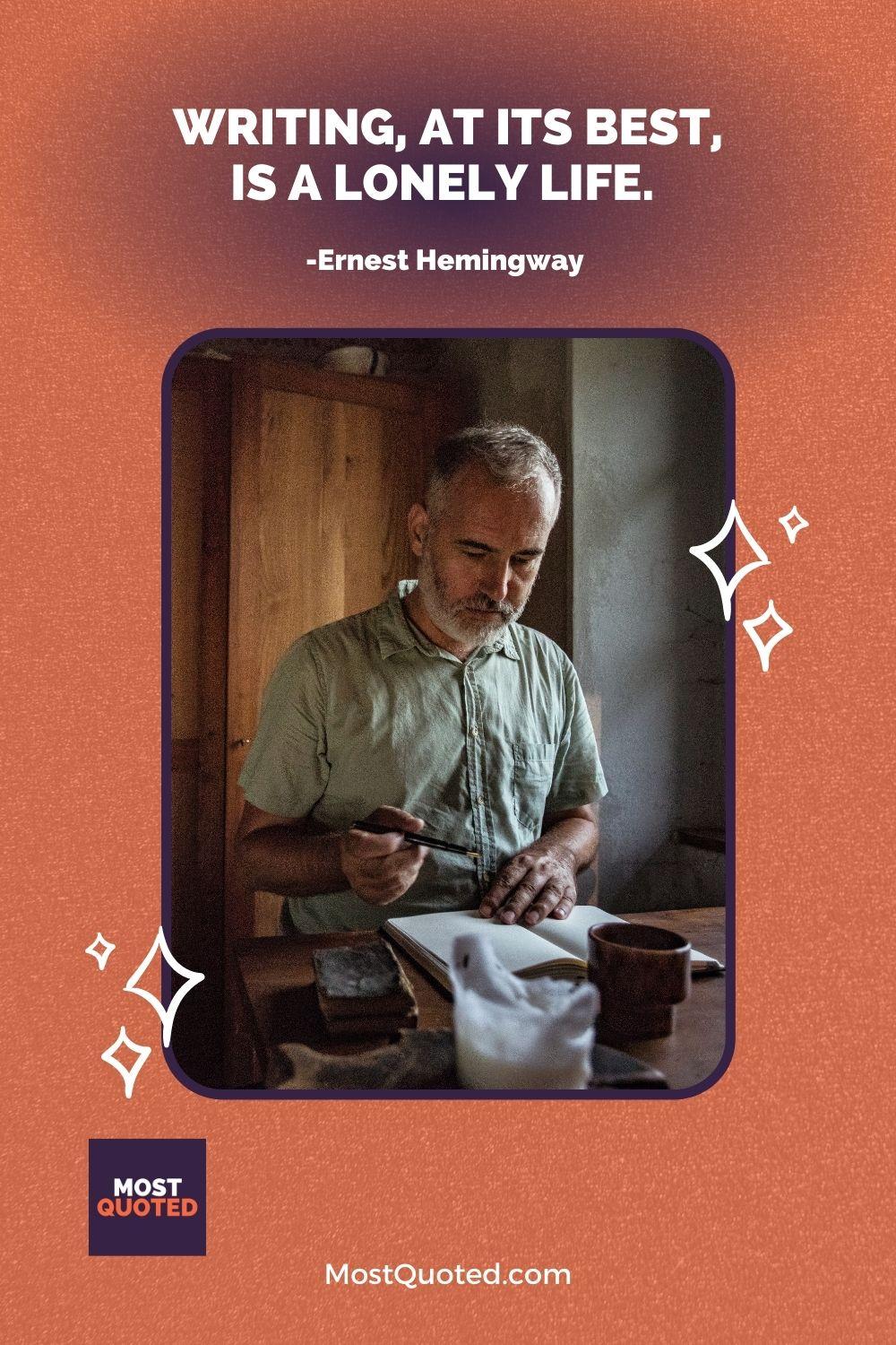 Writing, at its best, is a lonely life. - Ernest Hemingway