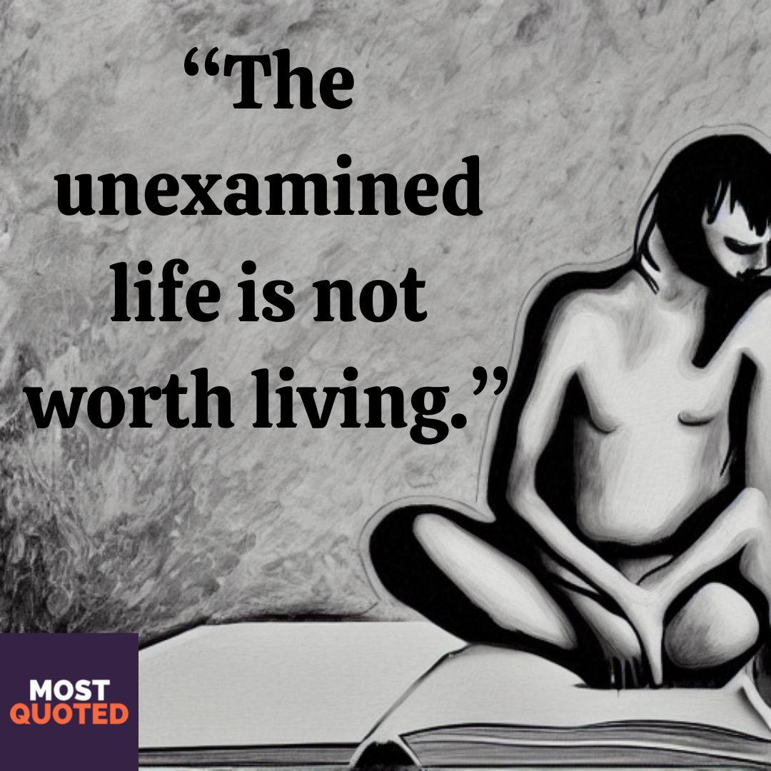 The unexamined life is not worth living - Socrates