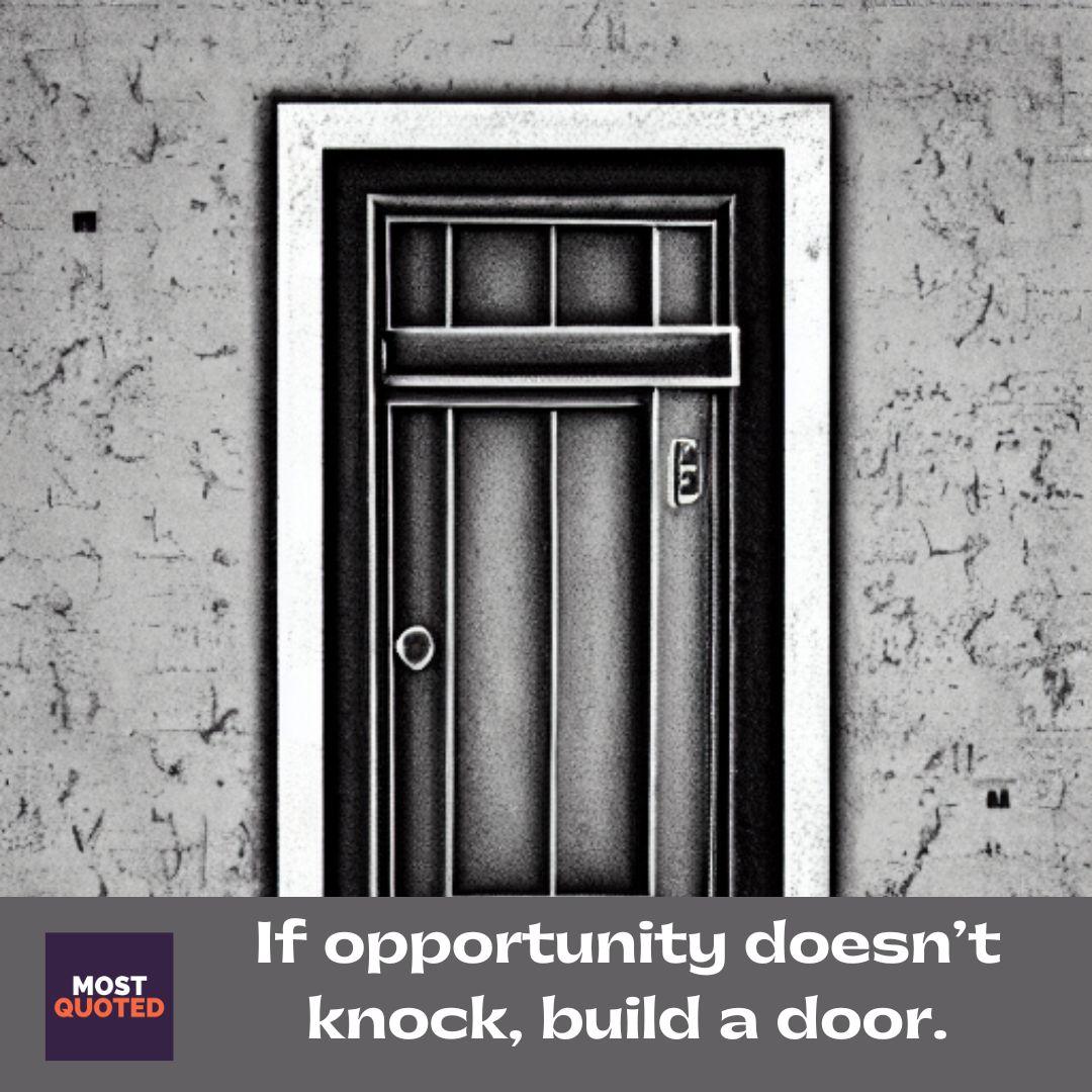 If opportunity doesn’t knock, build a door. - Milton Berle.