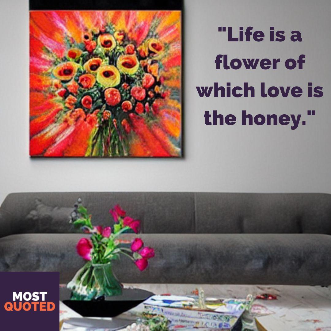 Life is a flower of which love is the honey. - Victor Hugo