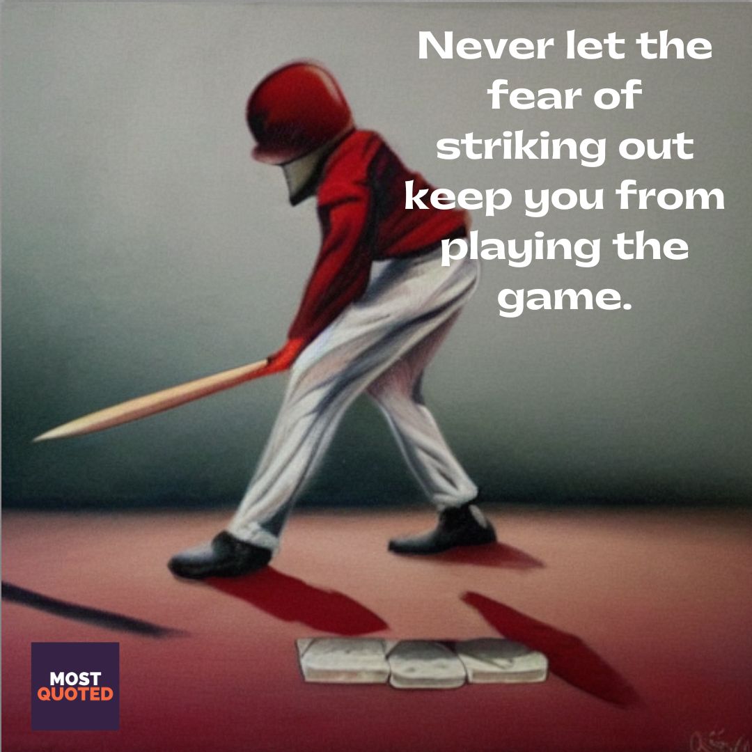Never let the fear of striking out keep you from playing the game. - Babe Ruth