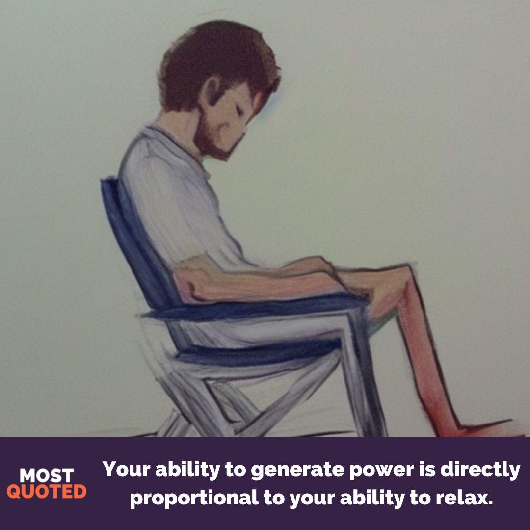 Your ability to generate power is directly proportional to your ability to relax. - David Allen