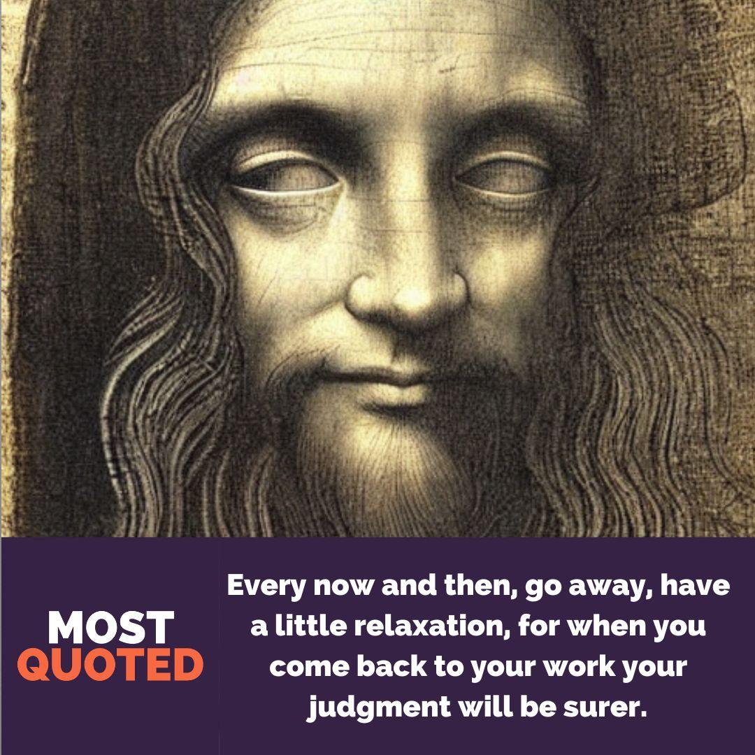 Every now and then, go away, have a little relaxation, for when you come back to your work your judgment will be surer. - Leonardo da Vinci