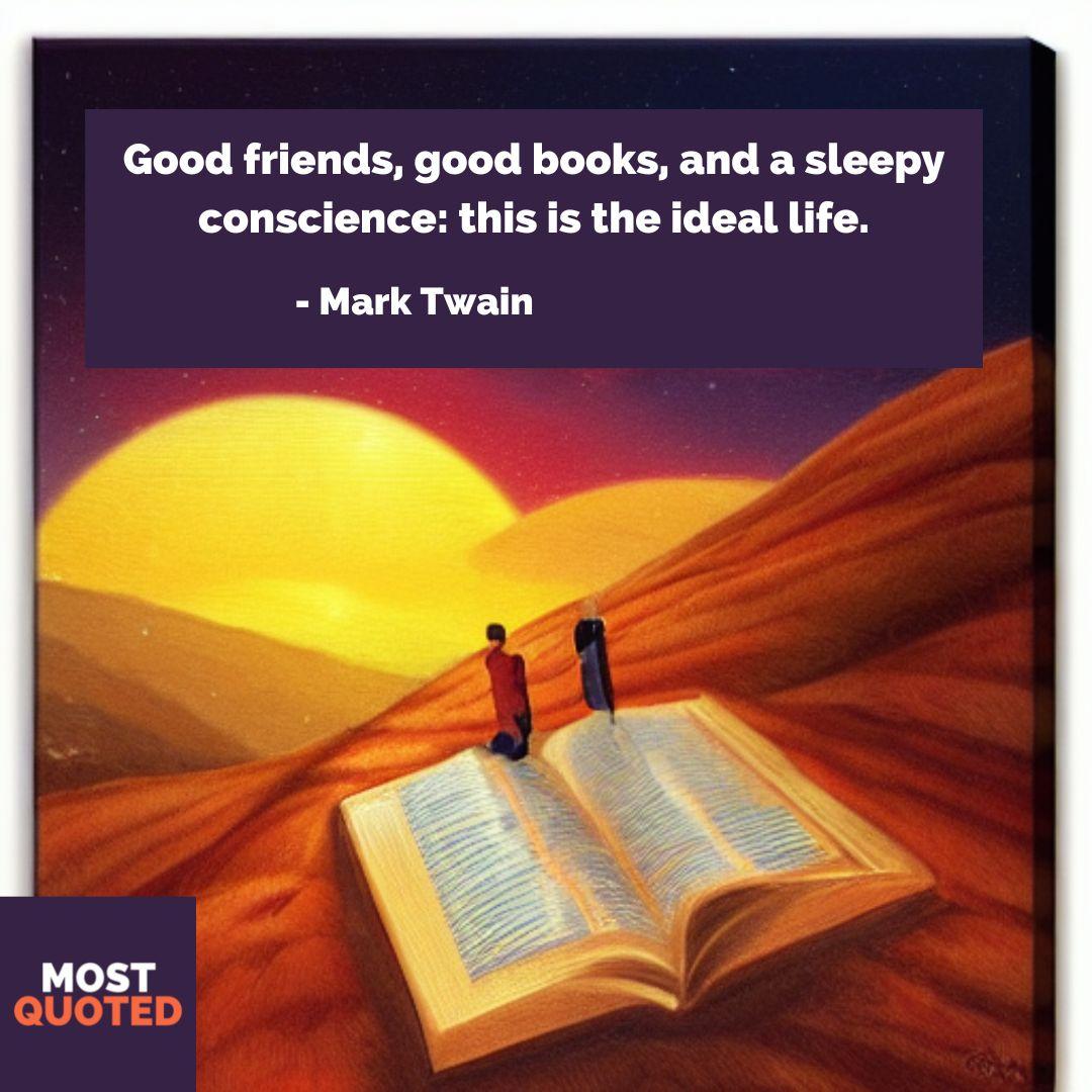 Good friends, good books, and a sleepy conscience: this is the ideal life. - Mark Twain