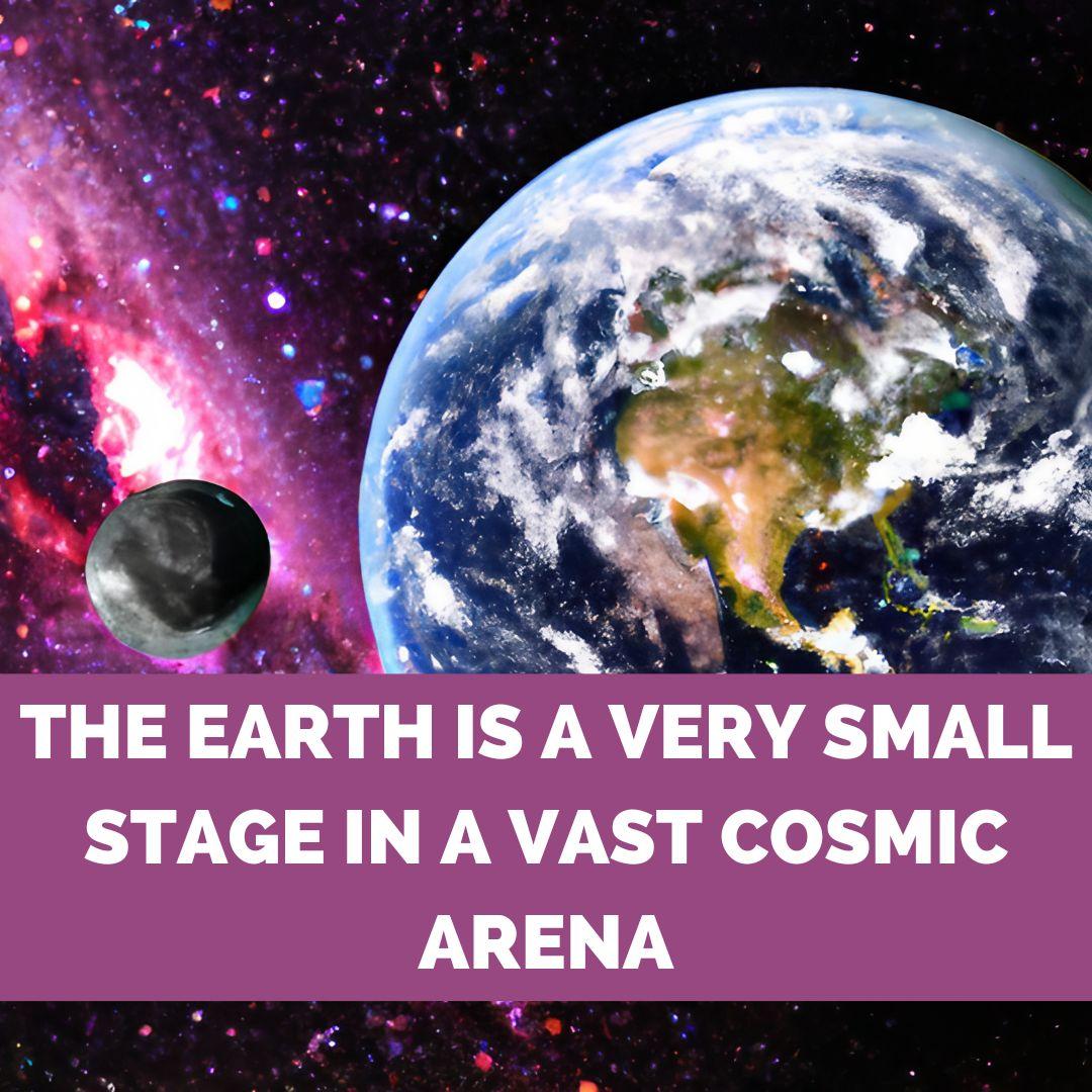 The earth is a very small stage in a vast cosmic arena