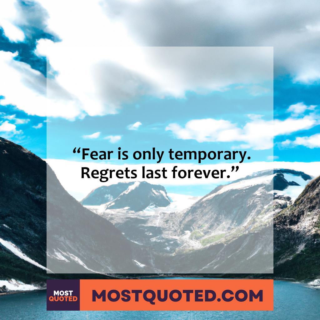 Fear is only temporary. Regret lasts forever
