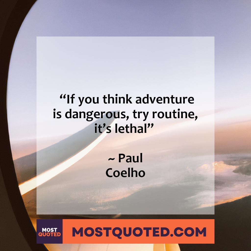 “If you think adventure is dangerous, try routine. It’s lethal.” – Paulo Coelho