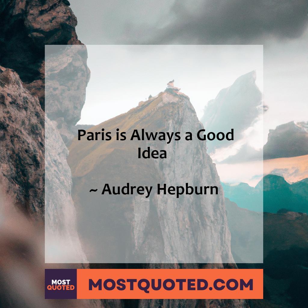 Paris is always a good idea.

- Audrey Hepburn