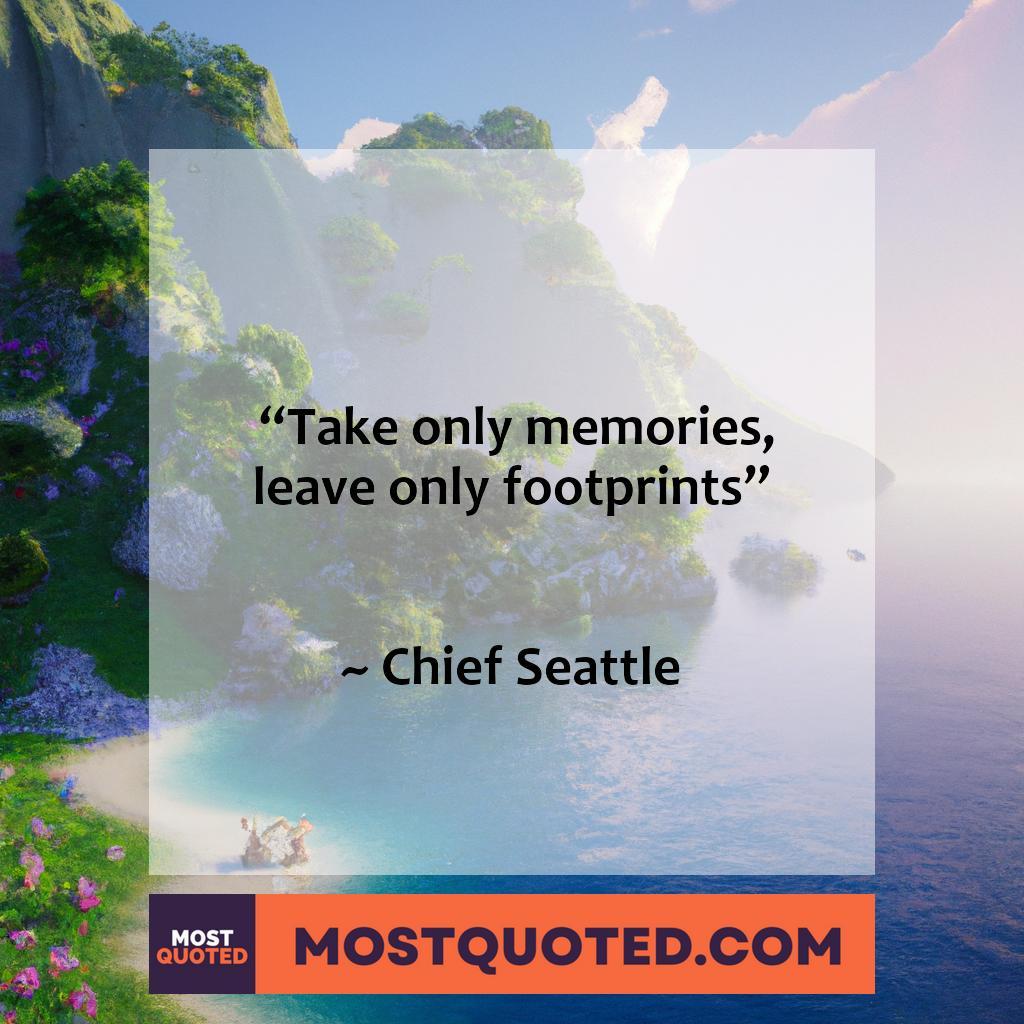 “Take only memories, leave only footprints.” – Chief Seattle