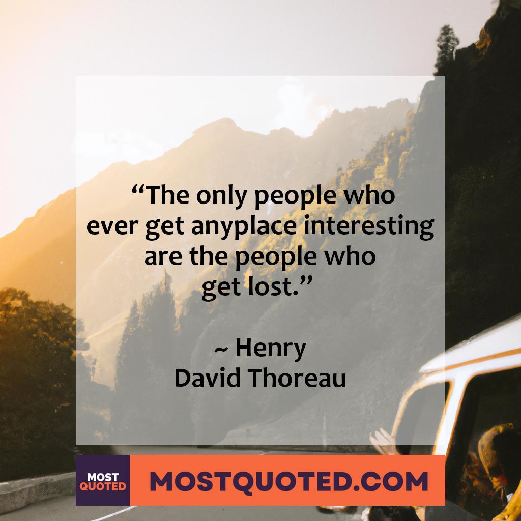 The only people who ever get anyplace interesting are the people who get lost.

- Henry David Thoreau