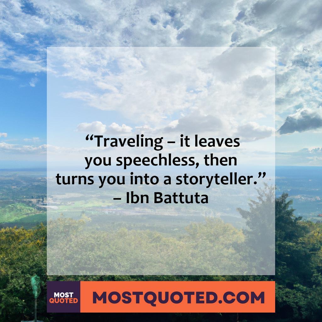 “Traveling – it leaves you speechless, then turns you into a storyteller.” – Ibn Battuta