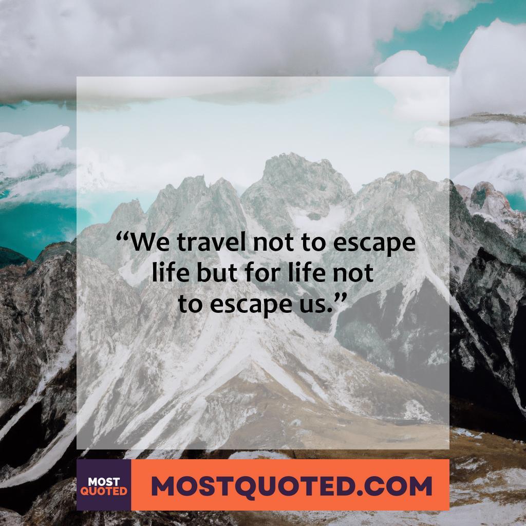 “We travel not to escape life, but for life not to escape us.” – Anonymous